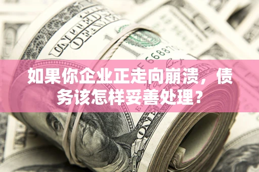 武汉如果你企业正走向崩溃，债务该怎样妥善处理？