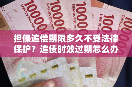 武汉担保追偿期限多久不受法律保护？追债时效过期怎么办？