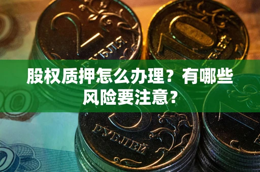 武汉股权质押怎么办理？有哪些风险要注意？