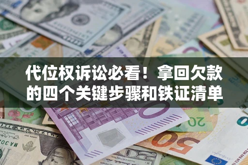 武汉代位权诉讼必看！拿回欠款的四个关键步骤和铁证清单