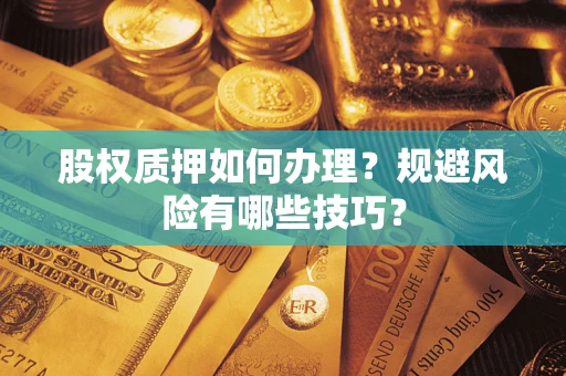 武汉股权质押如何办理？规避风险有哪些技巧？