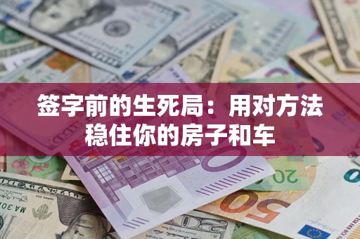 武汉签字前的生死局：用对方法稳住你的房子和车