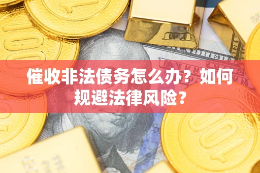 武汉催收非法债务怎么办？如何规避法律风险？