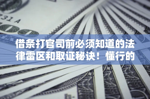 武汉借条打官司前必须知道的法律雷区和取证秘诀！懂行的人已经留好这些证据