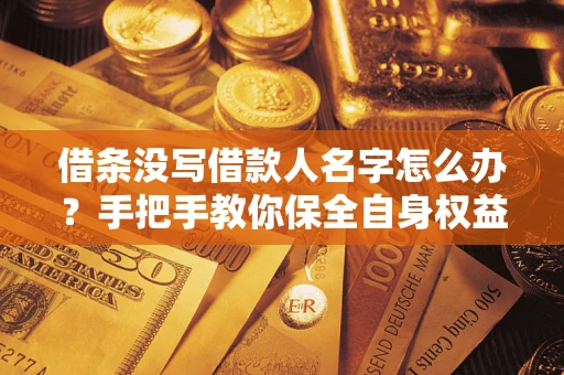 武汉借条没写借款人名字怎么办？手把手教你保全自身权益