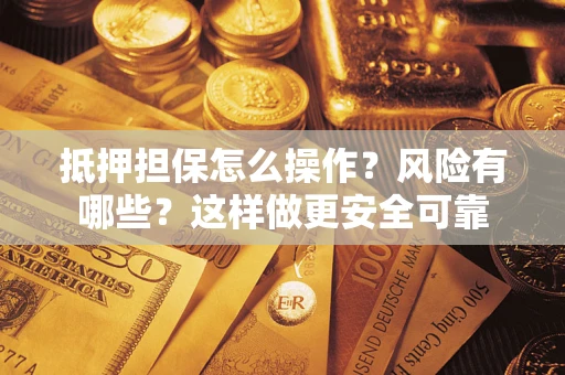 武汉抵押担保怎么操作？风险有哪些？这样做更安全可靠