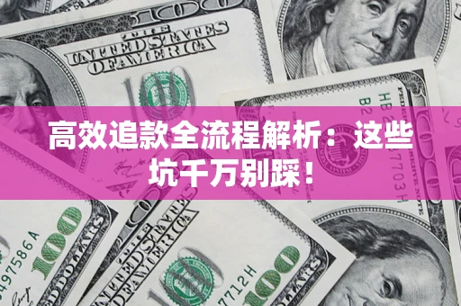 武汉高效追款全流程解析：这些坑千万别踩！