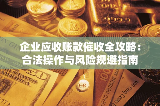 武汉企业应收账款催收全攻略：合法操作与风险规避指南