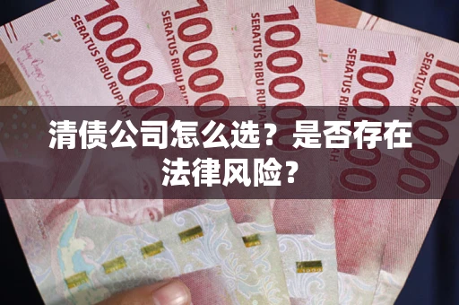 武汉清债公司怎么选？是否存在法律风险？