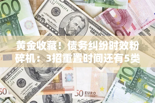 武汉黄金收藏！债务纠纷时效粉碎机：3招重置时间还有5类不设年限的特殊债务