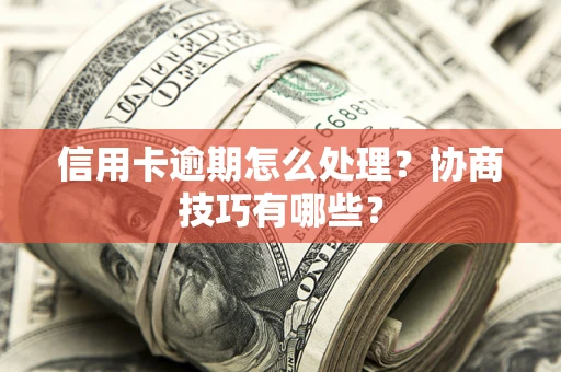 武汉信用卡逾期怎么处理？协商技巧有哪些？