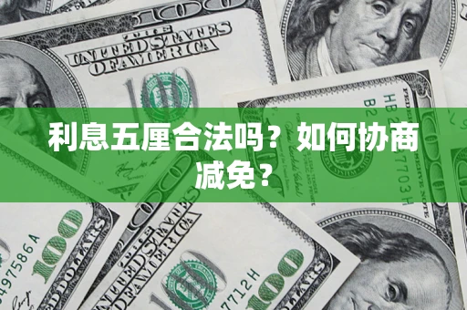 武汉利息五厘合法吗？如何协商减免？