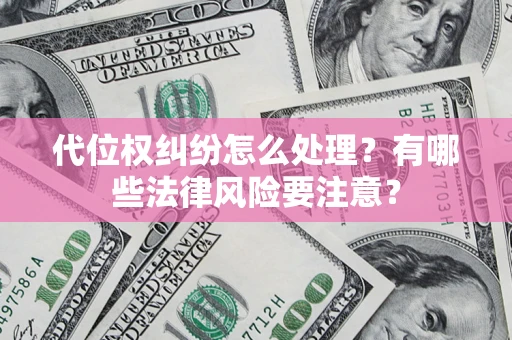 武汉代位权纠纷怎么处理？有哪些法律风险要注意？