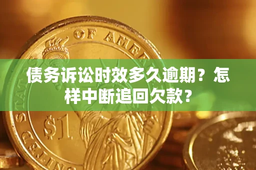 武汉债务诉讼时效多久逾期？怎样中断追回欠款？