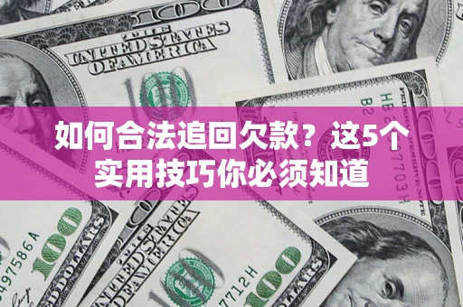 武汉如何合法追回欠款？这5个实用技巧你必须知道