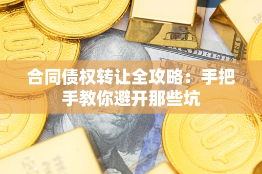武汉合同债权转让全攻略：手把手教你避开那些坑
