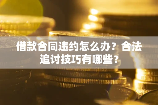 武汉借款合同违约怎么办？合法追讨技巧有哪些？