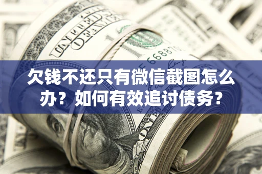 武汉欠钱不还只有微信截图怎么办？如何有效追讨债务？