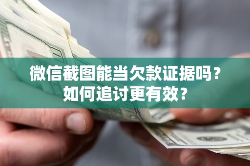 武汉微信截图能当欠款证据吗？如何追讨更有效？