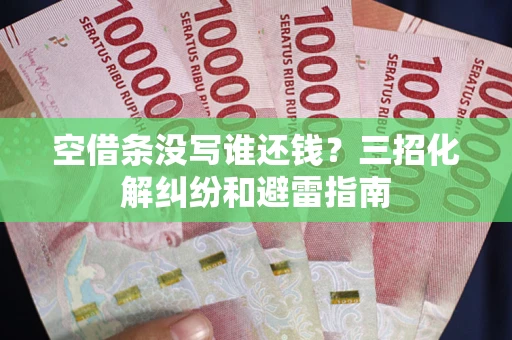 武汉空借条没写谁还钱？三招化解纠纷和避雷指南
