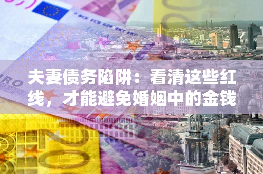 武汉夫妻债务陷阱：看清这些红线，才能避免婚姻中的金钱危机