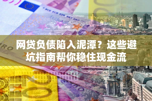 武汉网贷负债陷入泥潭？这些避坑指南帮你稳住现金流