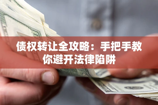 武汉债权转让全攻略：手把手教你避开法律陷阱