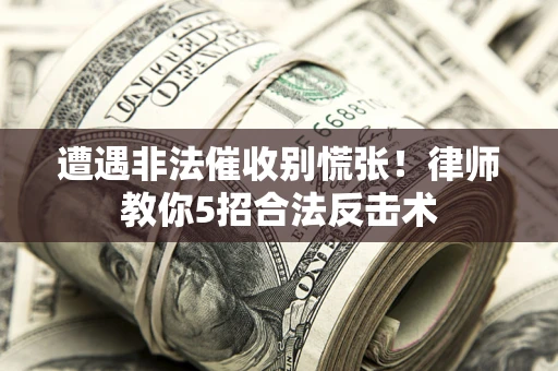 武汉遭遇非法催收别慌张！律师教你5招合法反击术