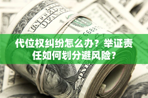 武汉代位权纠纷怎么办？举证责任如何划分避风险？