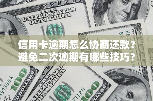 武汉信用卡逾期怎么协商还款？避免二次逾期有哪些技巧？