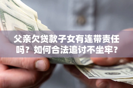 武汉父亲欠贷款子女有连带责任吗？如何合法追讨不坐牢？
