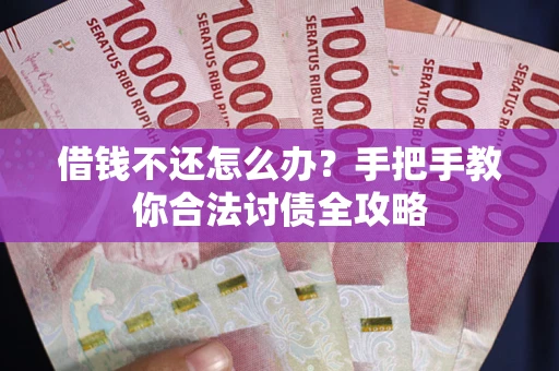 武汉借钱不还怎么办？手把手教你合法讨债全攻略