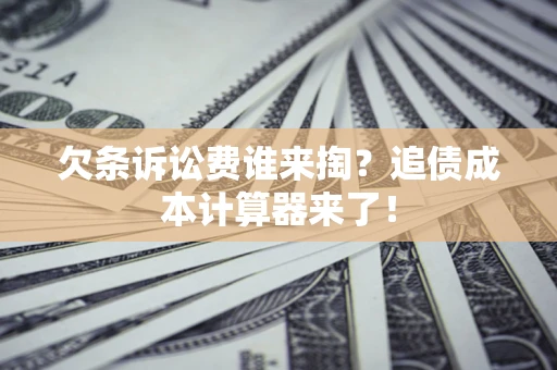 武汉欠条诉讼费谁来掏？追债成本计算器来了！