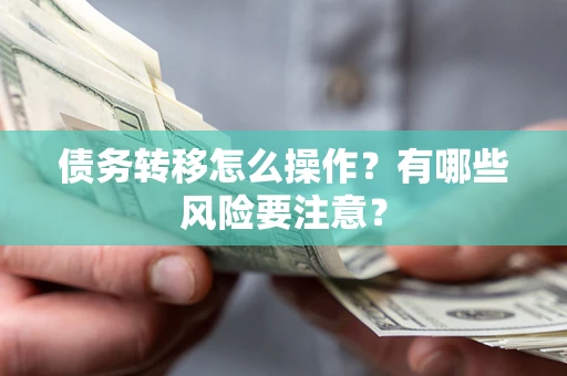 武汉债务转移怎么操作？有哪些风险要注意？