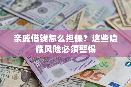 武汉亲戚借钱怎么担保？这些隐藏风险必须警惕