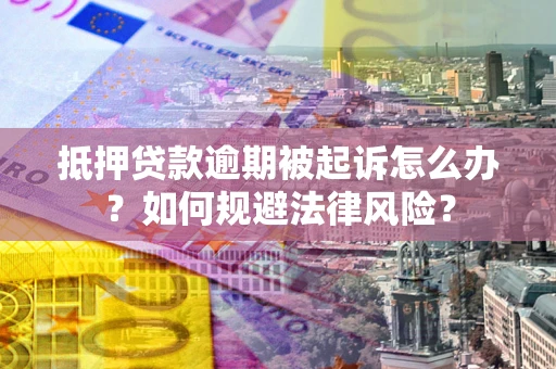 武汉抵押贷款逾期被起诉怎么办？如何规避法律风险？