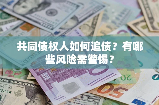 武汉共同债权人如何追债？有哪些风险需警惕？
