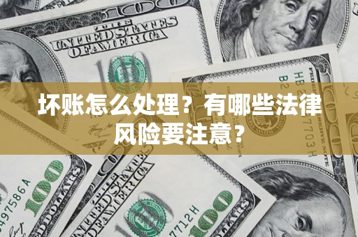 武汉坏账怎么处理？有哪些法律风险要注意？