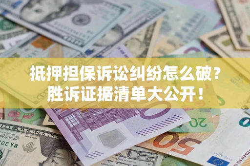 武汉抵押担保诉讼纠纷怎么破？胜诉证据清单大公开！