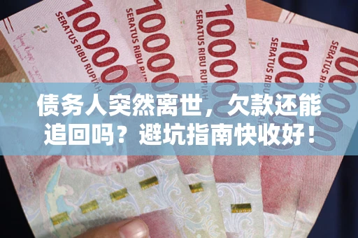 武汉债务人突然离世，欠款还能追回吗？避坑指南快收好！