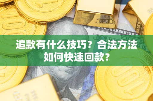 武汉追款有什么技巧？合法方法如何快速回款？