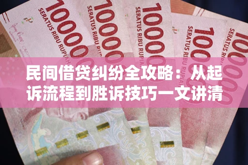 武汉民间借贷纠纷全攻略：从起诉流程到胜诉技巧一文讲清