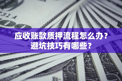武汉应收账款质押流程怎么办？避坑技巧有哪些？