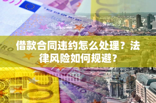 武汉借款合同违约怎么处理？法律风险如何规避？