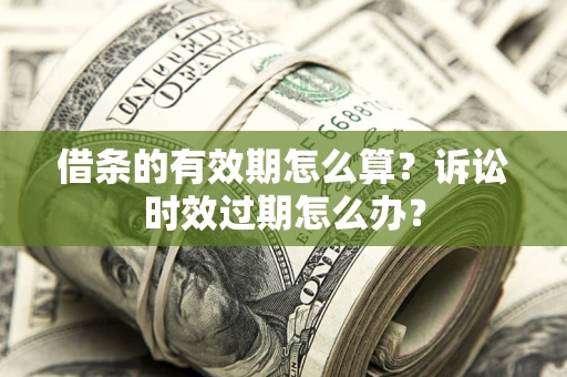 武汉借条的有效期怎么算？诉讼时效过期怎么办？