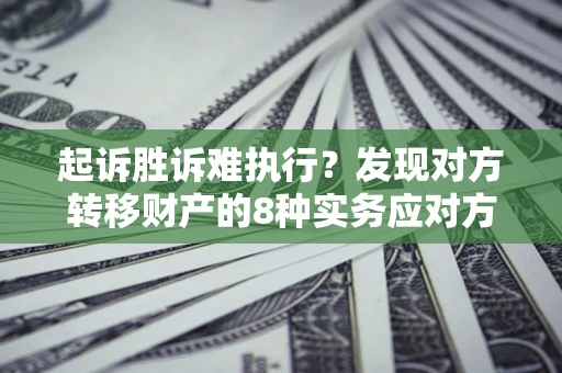 武汉起诉胜诉难执行？发现对方转移财产的8种实务应对方案
