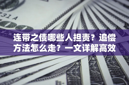 武汉连带之债哪些人担责？追偿方法怎么走？一文详解高效维权流程