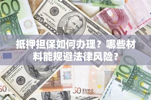 武汉抵押担保如何办理？哪些材料能规避法律风险？