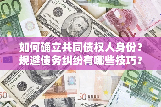 武汉如何确立共同债权人身份？规避债务纠纷有哪些技巧？