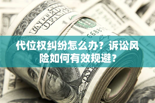 武汉代位权纠纷怎么办？诉讼风险如何有效规避？